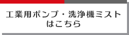 工業用ポンプ・洗浄機ミストはこちら